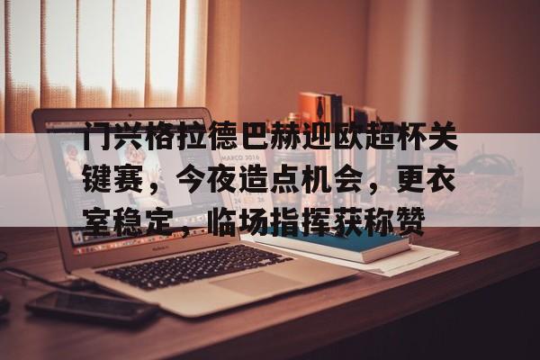 爱游戏-包含门兴格拉德巴赫迎欧超杯关键赛,今夜造点机会,更衣室稳定,临场指挥获称赞的词条