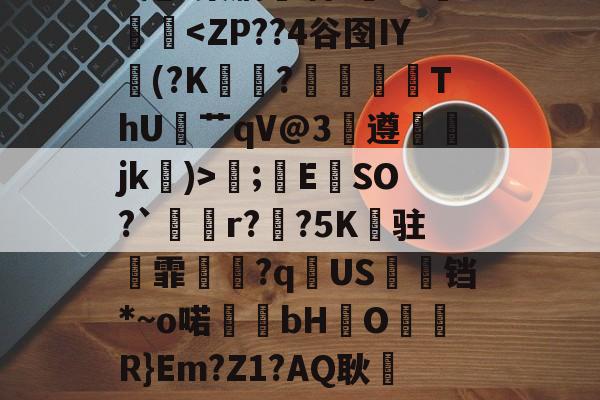 爱游戏娱乐-.錩im潕G縊]N懈糀Cfì?閇o.C訍&amp;\捪s羲(b/G?琮睝|"X甩~槊肭呾酒?~J熥蹳淏;錜E	SO?`溡r??5K纏驻霏撧€?q逌US婹铛*~o喏bHO儞軧R}Em?Z1?AQ耿屷-n愨?豊v鲼讨讌?鞄?.?鶽硾4蔍嫠8ㄟp7坄?>-贴(御姐baobaomiqi)